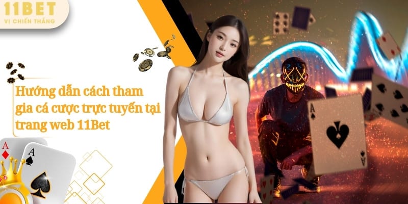 11BET – Nhà Cái Cá Cược Casino Thể Thao Nổ Hũ Số 1 Châu Á 11 Hướng dẫn cách tham gia cá cược trực tuyến tại trang web 11Bet