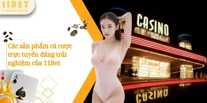 11BET – Nhà Cái Cá Cược Casino Thể Thao Nổ Hũ Số 1 Châu Á 7 Các sản phẩm cá cược trực tuyến đáng trải nghiệm của 11Bet