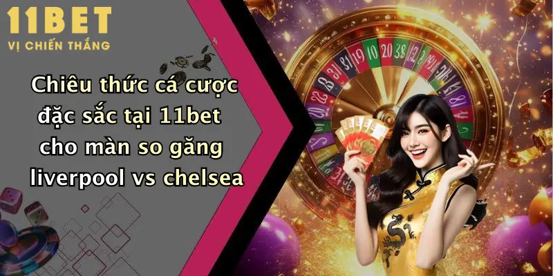 Liverpool Đấu Với Chelsea: Dự Đoán Kèo Hấp Dẫn Cùng 11bet Hôm Nay 4 Chiêu thức cá cược đặc sắc tại 11bet cho màn so găng liverpool vs chelsea