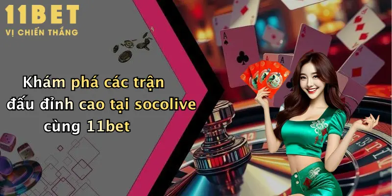 Khám phá các trận đấu đỉnh cao tại socolive cùng 11bet