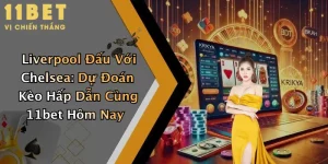 Liverpool Đấu Với Chelsea: Dự Đoán Kèo Hấp Dẫn Cùng 11bet Hôm Nay