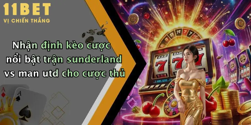 Nhận định kèo cược nổi bật trận sunderland vs man utd cho cược thủ