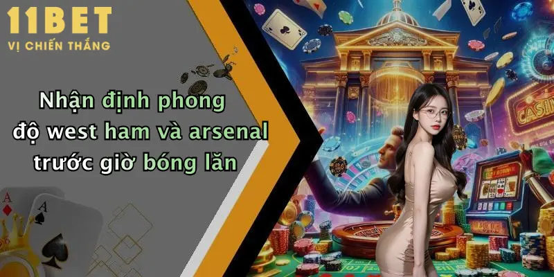 Nhận định phong độ west ham và arsenal trước giờ bóng lăn