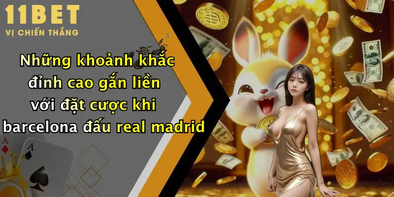 Barcelona Đấu Với Real Madrid: Dự Đoán Soi Kèo Đỉnh Cao Tại 11bet 3 Những khoảnh khắc đỉnh cao gắn liền với đặt cược khi barcelona đấu real madrid