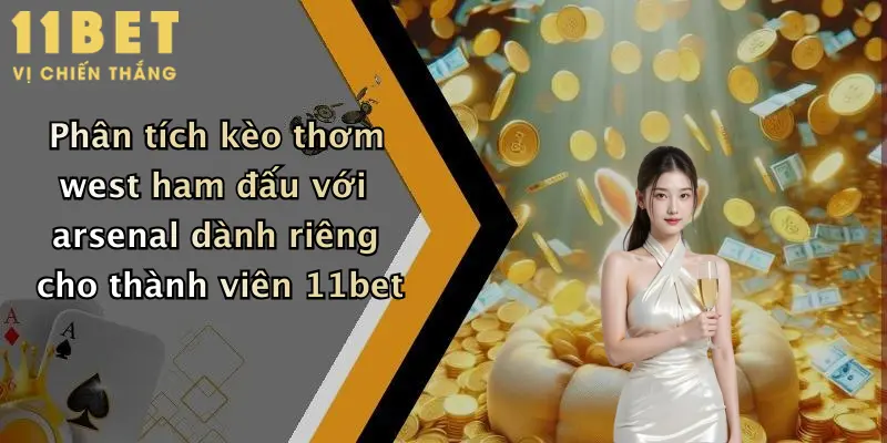 Phân tích kèo thơm west ham đấu với arsenal dành riêng cho thành viên 11bet