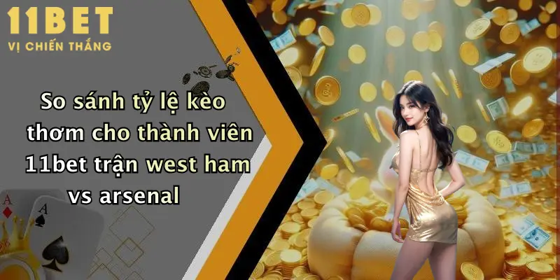 So sánh tỷ lệ kèo thơm cho thành viên 11bet trận west ham vs arsenal