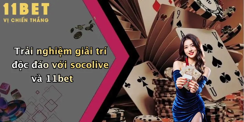 Trải nghiệm giải trí độc đáo với socolive và 11bet